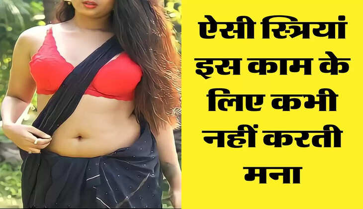 Chanakya Niti : ऐसी स्त्रियां इस काम के लिए कभी नहीं करती मना, रहती है हमेशा तैयार