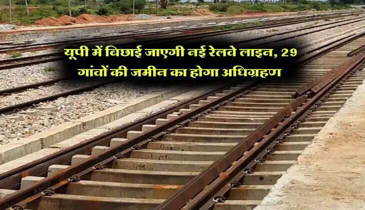 New Railway Line in UP : यूपी में बिछाई जाएगी नई रेलवे लाइन, 29 गांवों की जमीन का होगा अधिग्रहण