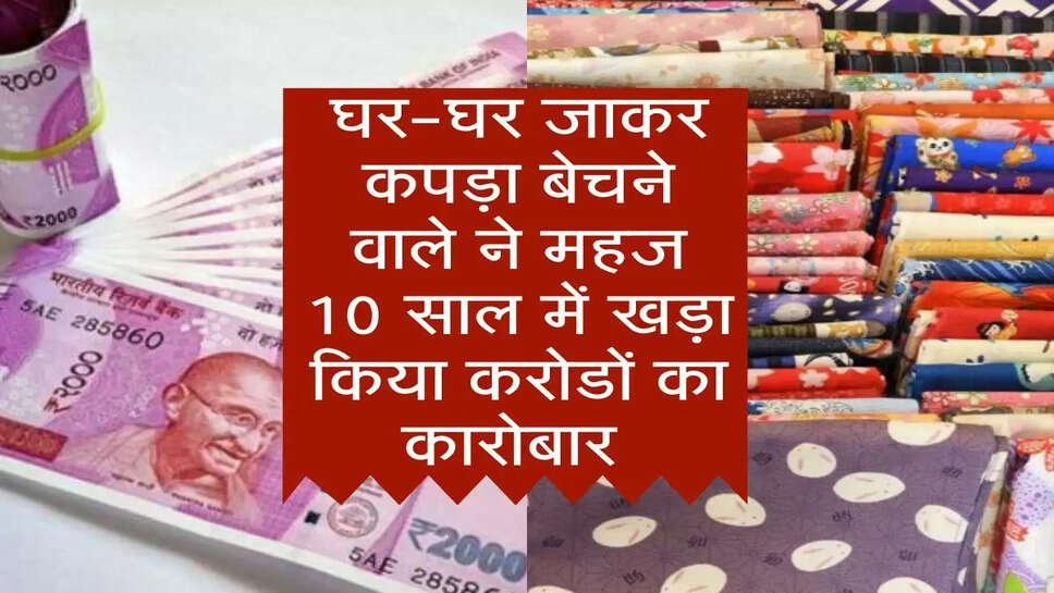 Success Story : घर-घर जाकर कपड़ा बेचने वाले ने महज 10 साल में खड़ा किया करोडों का कारोबार, जानिए इसकी कहानी&nbsp;