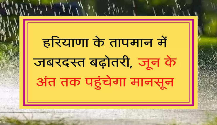 Haryana Mansoon हरियाणा के तापमान में जबरदस्त बढ़ोतरी, जून के अंत तक पहुंचेगा मानसून