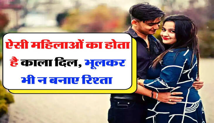  Chanakya Niti : ऐसी महिलाओं का होता है काला दिल, भूलकर भी न बनाएं रिश्ता 