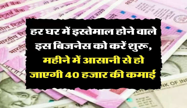 Business Idea: हर घर में इस्तेमाल होने वाले इस बिजनेस को करें शुरू, महीने में आसानी से हो जाएगी 40 हजार की कमाई 