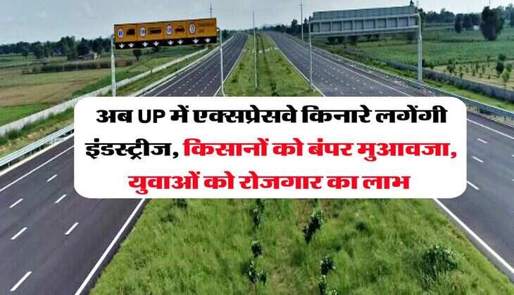 अब UP में एक्सप्रेसवे किनारे लगेंगी इंडस्ट्रीज, किसानों को बंपर मुआवजा, युवाओं को रोजगार का लाभ 