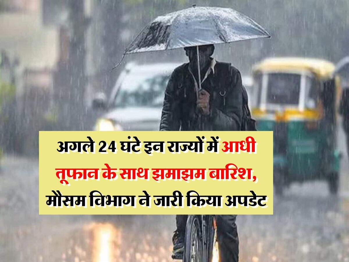 IMD Rain Alert : अगले 24 घंटे इन राज्यों में आधी तूफान के साथ झमाझम बारिश, मौसम विभाग ने जारी किया अपडेट