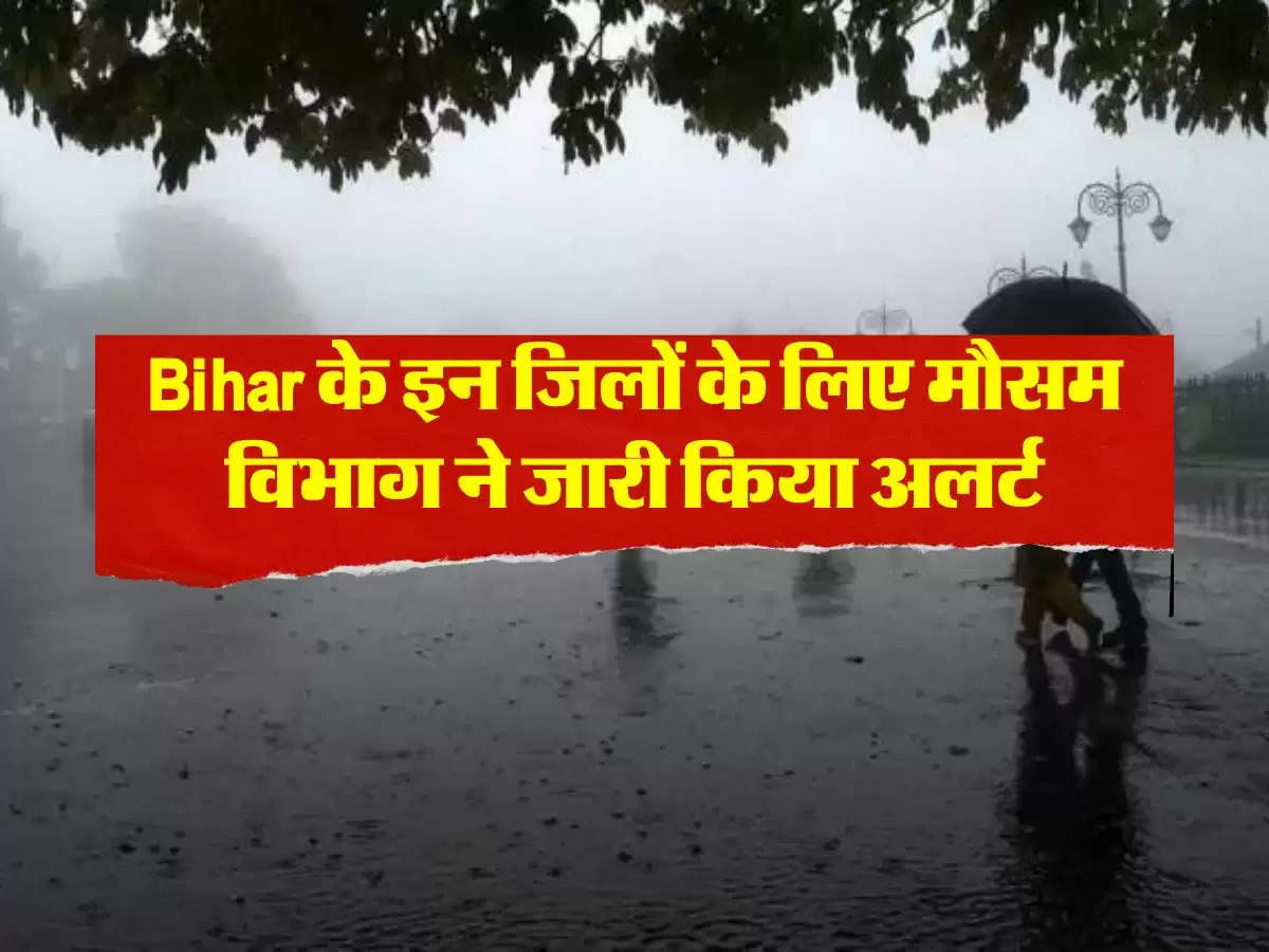 Bihar केे इन जिलों के लिए मौसम विभाग ने जारी किया अलर्ट