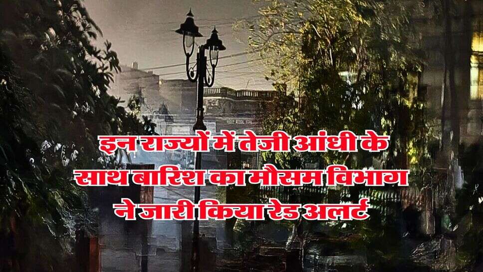 Weather Alert&nbsp;: इन राज्यों में तेजी आंधी के साथ बारिश का मौसम विभाग ने जारी किया रेड अलर्ट