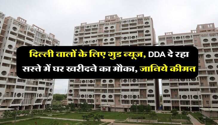 दिल्ली वालों के लिए गुड न्यूज, DDA दे रहा सस्ते में घर खरीदने का मौका, जानिये कीमत
