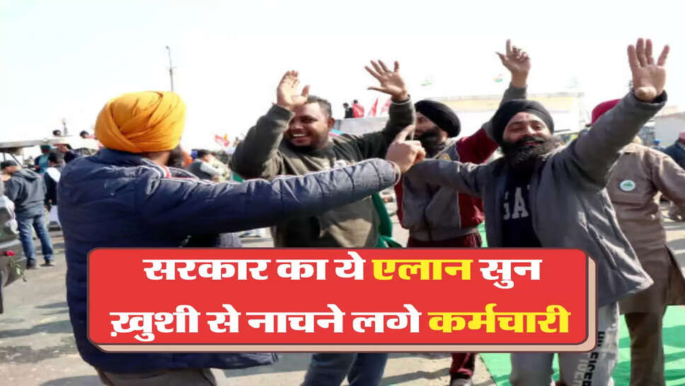 सरकार का ये एलान सुन ख़ुशी से नाचने लगे कर्मचारी 