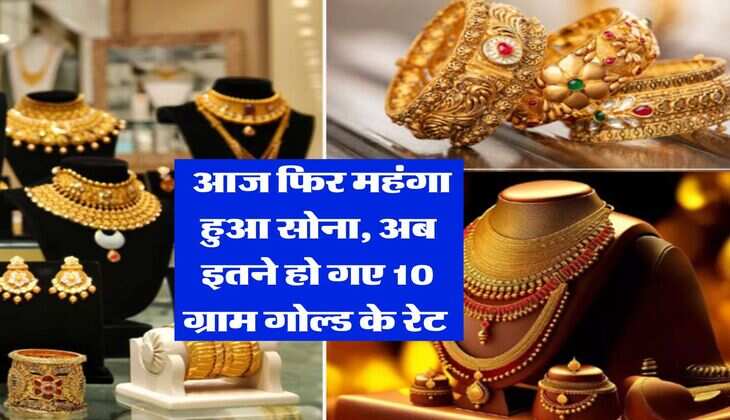 Gold Rate Today : आज फिर महंगा हुआ सोना, अब इतने हो गए 10 ग्राम गोल्ड के रेट 