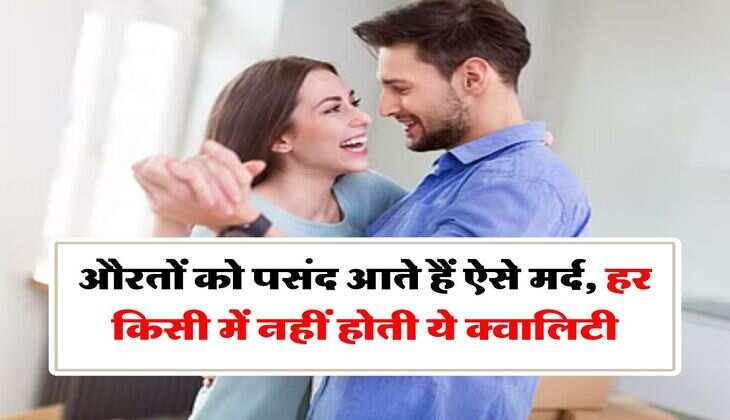 Relationship : औरतों को पसंद आते हैं ऐसे मर्द, हर किसी में नहीं होती ये क्वालिटी