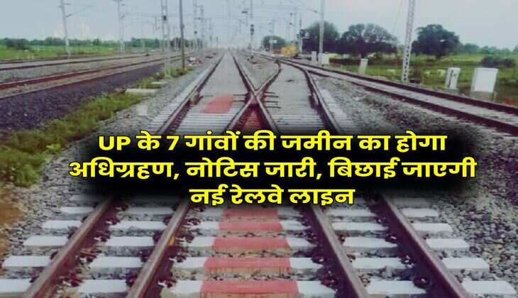 UP के 7 गांवों की जमीन का होगा अधिग्रहण, नोटिस जारी, बिछाई जाएगी नई रेलवे लाइन