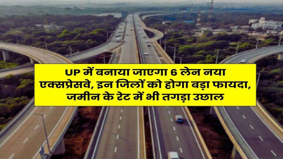 UP में बनाया जाएगा 6 लेन नया एक्सप्रेसवे, इन जिलों को होगा बड़ा फायदा, जमीन के रेट में भी तगड़ा उछाल