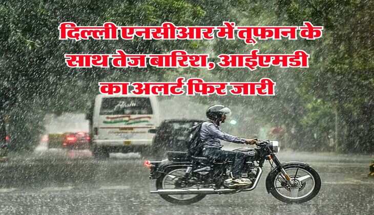 IMD Weather : दिल्&zwj;ली एनसीआर में तूफान के साथ तेज बारिश, आईएमडी का अलर्ट फिर जारी