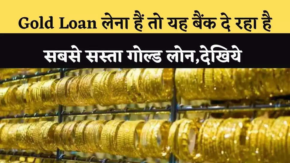 Gold Loan लेना हैं तो यह बैंक दे रहा है सबसे सस्ता गोल्ड लोन,देखिये 