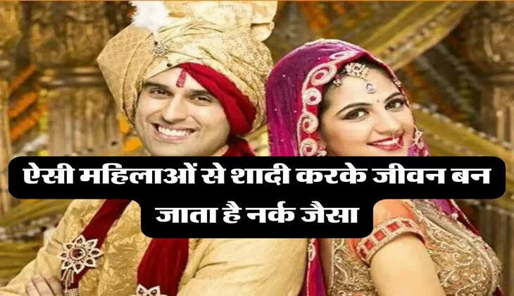 Chanakya Niti: ऐसी महिलाओं से शादी करके जीवन बन जाता है नर्क जैसा, भूलकर भी ना करें ये गलती