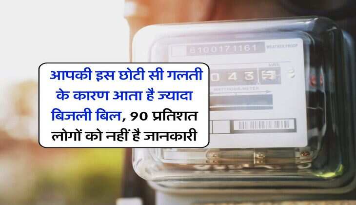 Electricity Bill : आपकी इस छोटी सी गलती के कारण आता है ज्यादा बिजली बिल, 90 प्रतिशत लोगों को नहीं है जानकारी