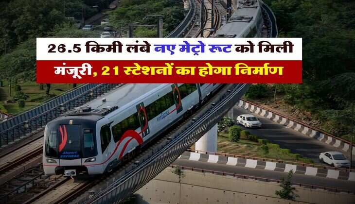 Delhi NCR Metro : 26.5 किमी लंबे नए मेट्रो रूट को मिली मंजूरी, 21 स्टेशनों का होगा निर्माण