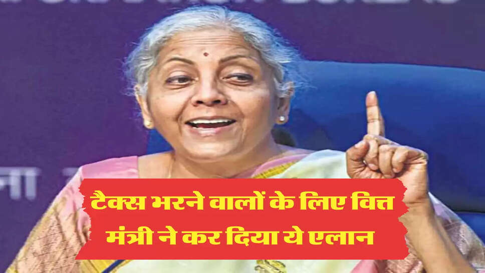 टैक्स भरने वालों के लिए वित्त मंत्री ने कर दिया ये एलान 