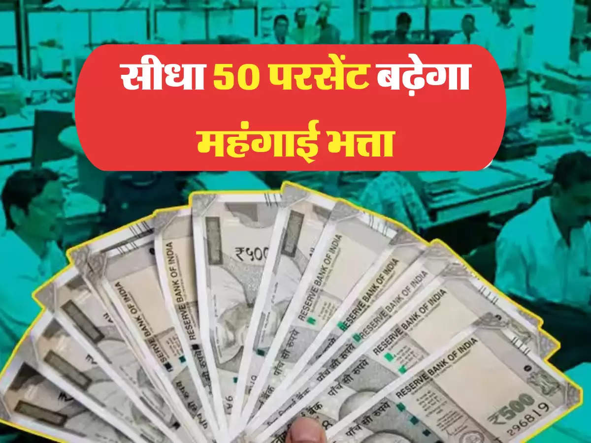 सीधा 50 परसेंट बढ़ेगा महंगाई भत्ता