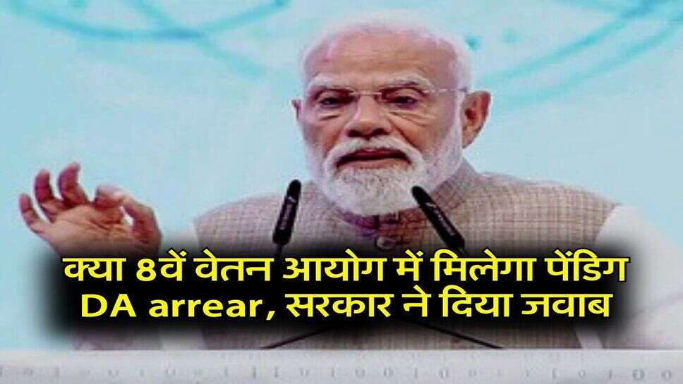 18 month DA arrear: क्या 8वें वेतन आयोग में मिलेगा पेंडिग DA arrear, सरकार ने दिया जवाब