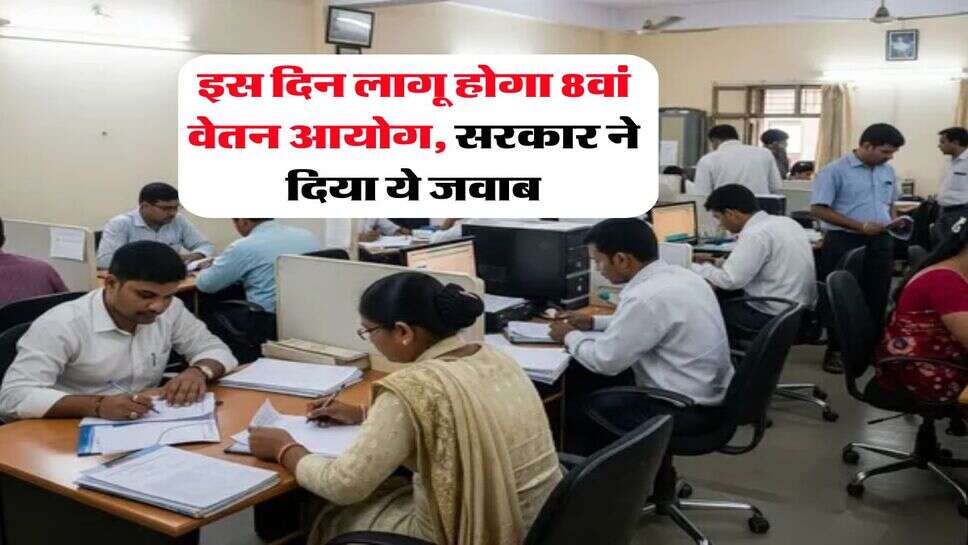 8th Pay Commission : इस दिन लागू होगा 8वां वेतन आयोग, सरकार ने दिया ये जवाब