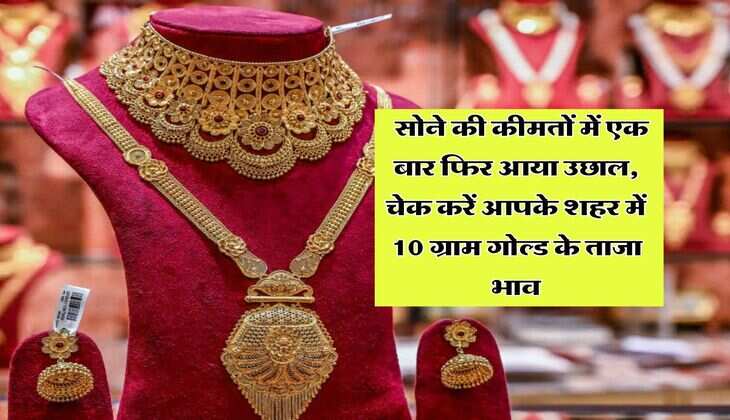 Gold Rate Today : सोने की कीमतों में एक बार फिर आया उछाल, चेक करें आपके शहर में 10 ग्राम गोल्ड के ताजा भाव