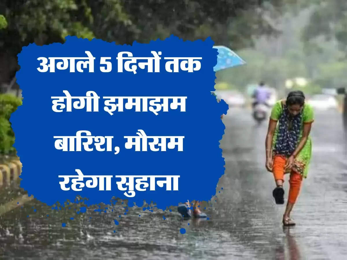 Weather Forecast: अगले 5 दिनों तक होगी झमाझम बारिश, मौसम रहेगा सुहाना