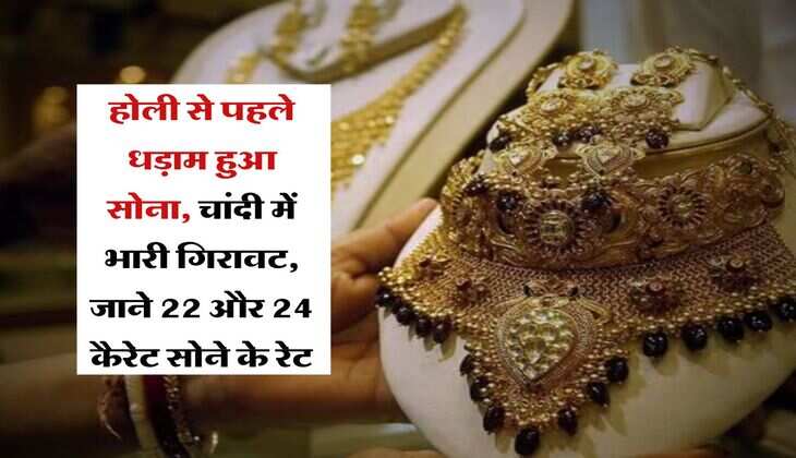 Gold Price : होली से पहले धड़ाम हुआ सोना, चांदी में भारी गिरावट, जाने 22 और 24 कैरेट सोने के रेट