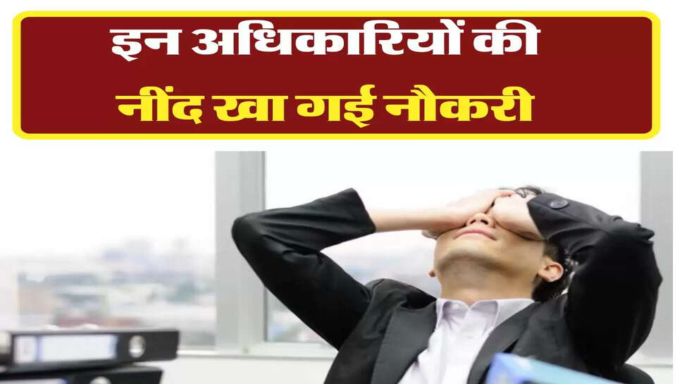 Sarkari Karwai: इन अधिकारियों की नींद खा गई नौकरी