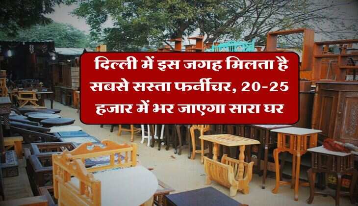 Delhi Cheapest Furniture Market : दिल्ली में इस जगह मिलता है सबसे सस्ता फर्नीचर, 20-25 हजार में भर जाएगा सारा घर