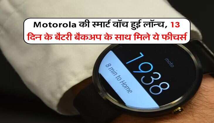 Motorola की स्मार्ट वॉच हुई लॉन्च, 13 दिन के बैटरी बैकअप के साथ मिले ये फीचर्स