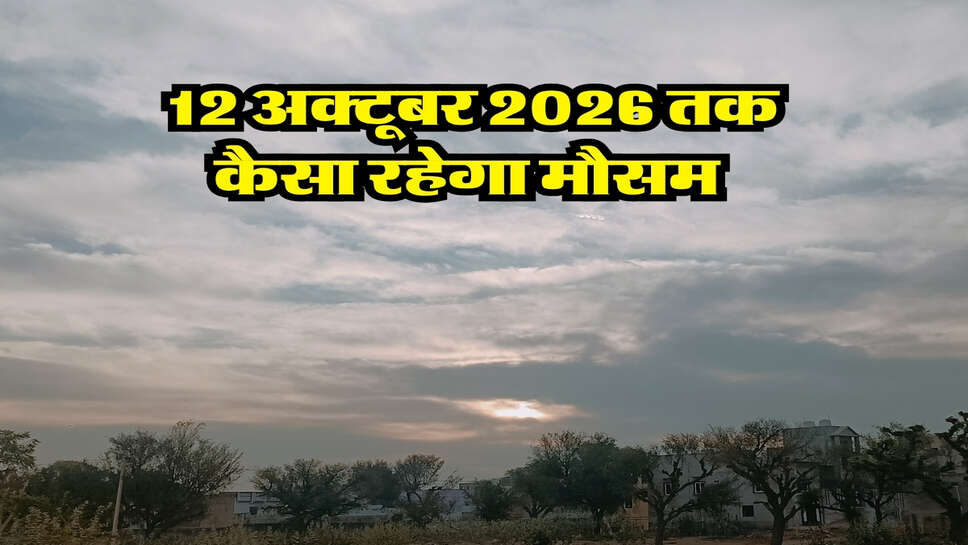 12 अक्टूबर 2026 तक कैसा रहेगा मौसम&nbsp;