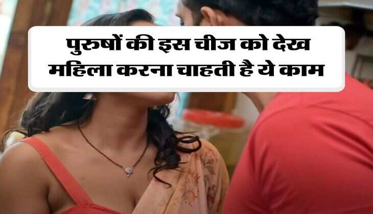 Chanakya Niti: पुरुषों की इस चीज को देख महिला करना चाहती है ये काम