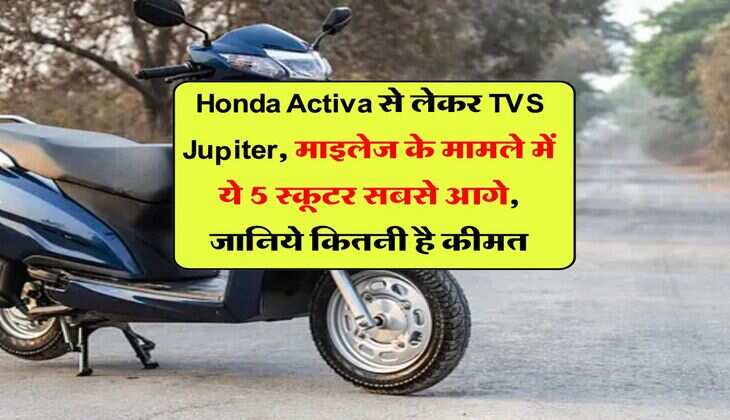 Honda Activa से लेकर TVS Jupiter, माइलेज के मामले में ये 5 स्कूटर सबसे आगे, जानिये कितनी है कीमत
