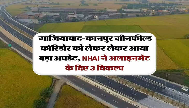 UP News : गाजियाबाद-कानपुर ग्रीनफील्ड कॉरिडोर को लेकर लेकर आया बड़ा अपडेट, NHAI ने अलाइनमेंट के दिए 3 विकल्प
