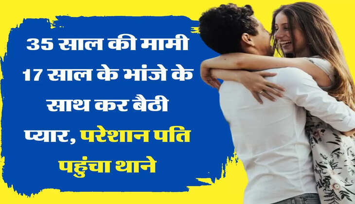 Ajab Gajab Love Story 35 साल की मामी 17 साल के भांजे के साथ कर बैठी प्यार, परेशान पति पहुंचा थाने