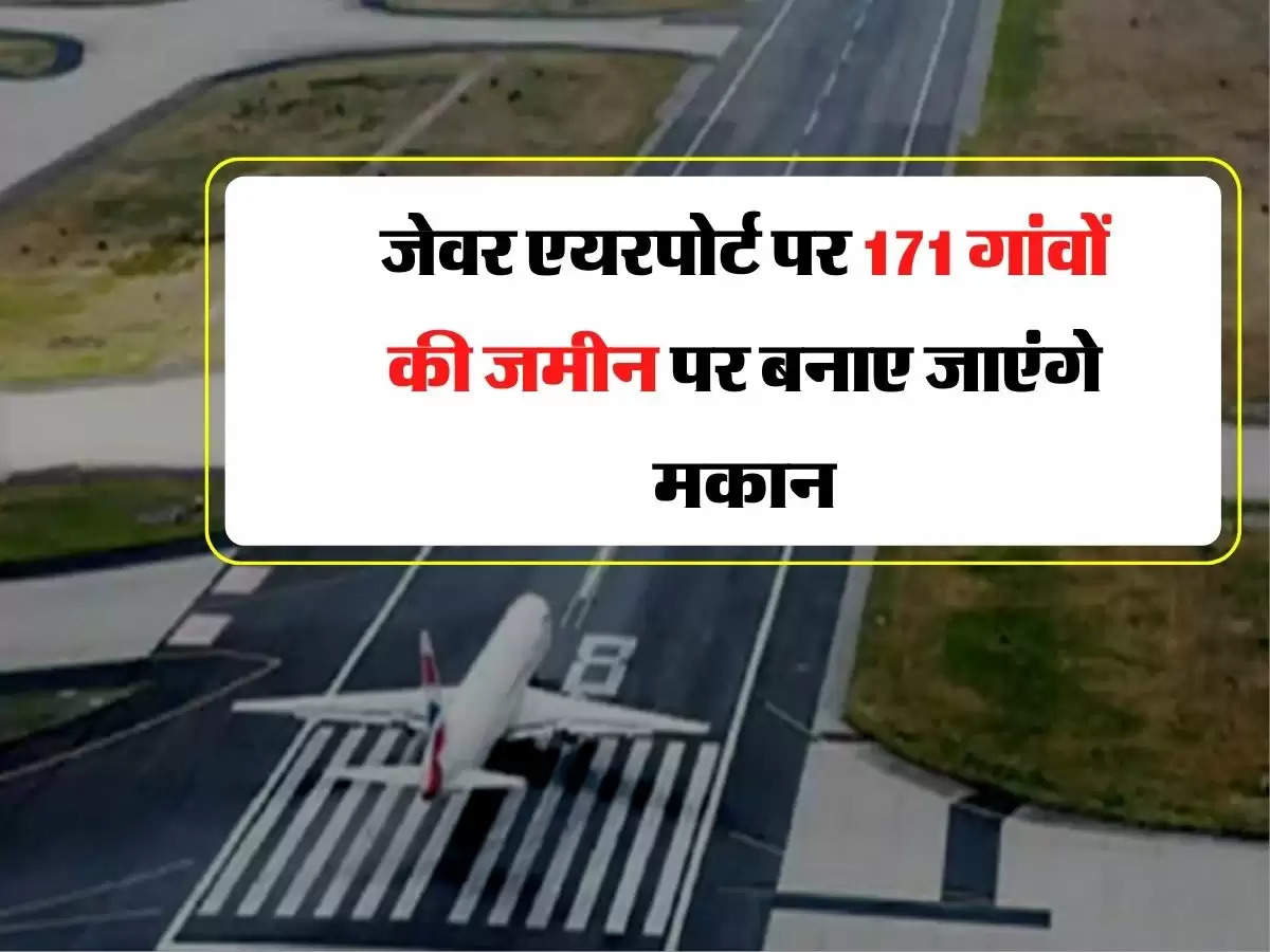 Jewar Airport - जेवर एयरपोर्ट पर 171 गांवों की जमीन पर बनाए जाएंगे मकान, आने वाली है भयंकर तेजी 