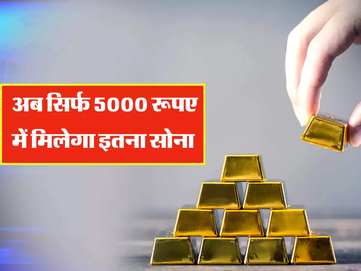 अब सिर्फ 5000 रूपए में मिलेगा इतना सोना 