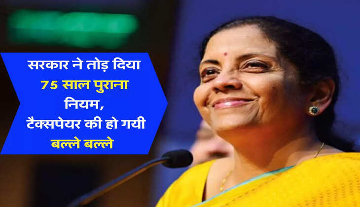 सरकार ने तोड़ दिया 75 साल पुराना नियम, टैक्सपेयर की हो गयी बल्ले बल्ले 