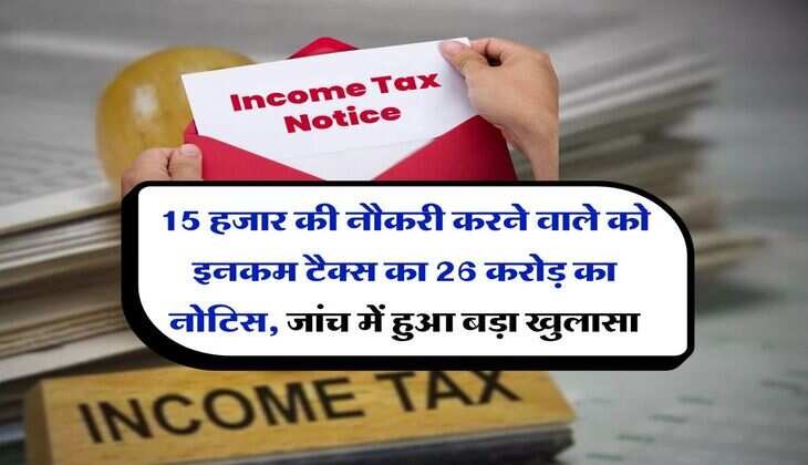 Income Tax : 15 हजार की नौकरी करने वाले को इनकम टैक्स का 26 करोड़ का नोटिस, जांच में हुआ बड़ा खुलासा