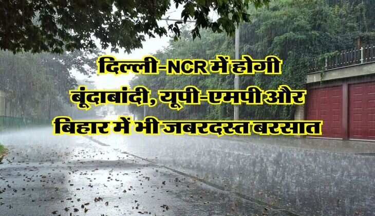 Weather Forecast : दिल्ली-NCR में होगी बूंदाबांदी, यूपी-एमपी और बिहार में भी जबरदस्त बरसात
