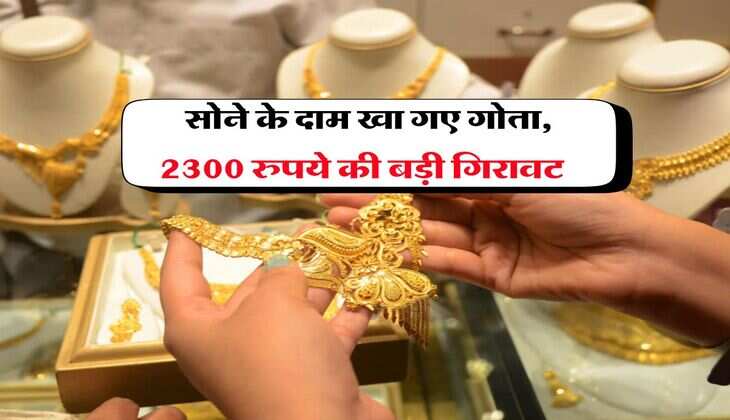 Gold Rate : सोने के दाम खा गए गोता, 2300 रुपये की बड़ी गिरावट 