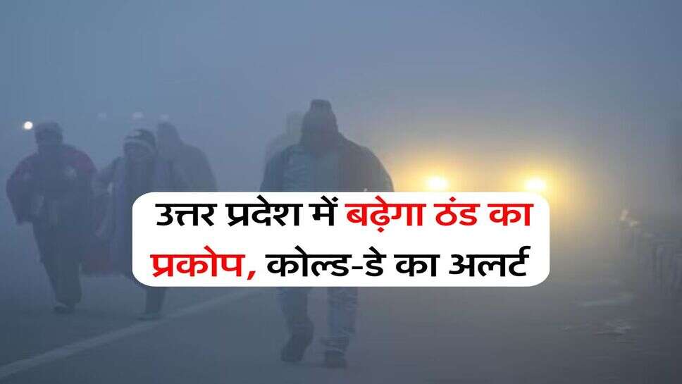UP Weather : उत्तर प्रदेश में बढ़ेगा ठंड का प्रकोप, कोल्ड-डे का अलर्ट