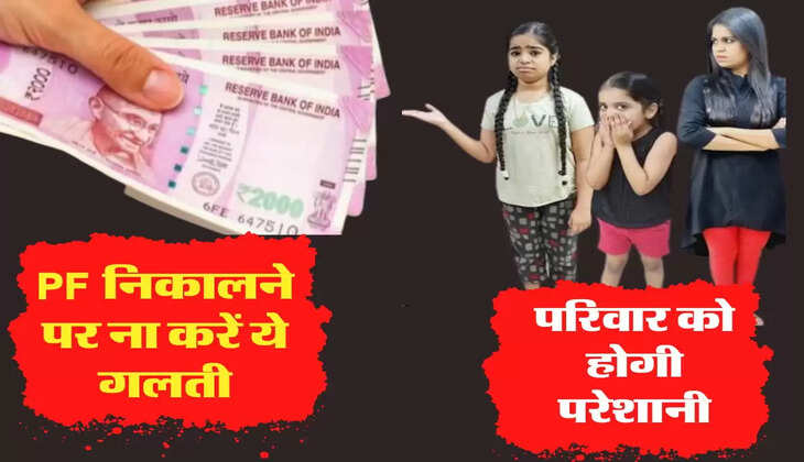 कर्मचारी PF निकालने को लेकर ना करें ये गलती, परिवार को होगी परेशानी