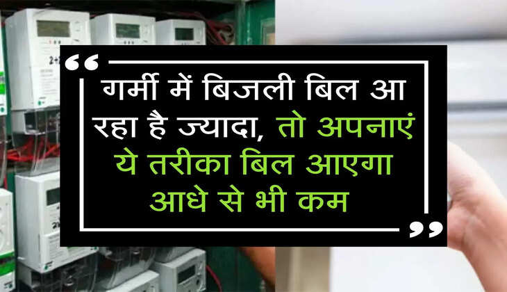 गर्मी में बिजली बिल आ रहा है ज्यादा, तो अपनाएं ये तरीका बिल आएगा आधे से भी कम 