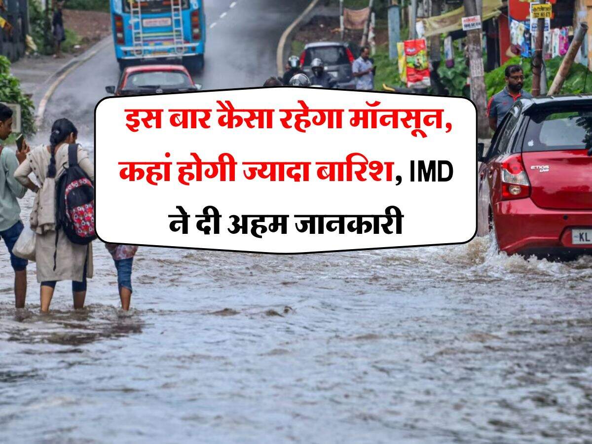 monsoon weather : इस बार कैसा रहेगा मॉनसून, कहां होगी ज्यादा बारिश, IMD ने दी अहम जानकारी