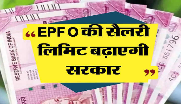 EPFO की सैलरी लिमिट बढ़ाएगी सरकार, जानिए कितना होगा लाभ 