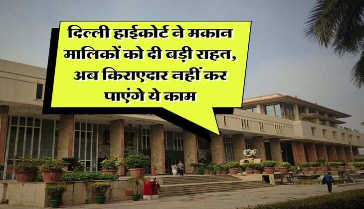 Delhi High Court : दिल्ली हाईकोर्ट ने मकान मालिकों को दी बड़ी राहत, अब किराएदार नहीं कर पाएंगे ये काम