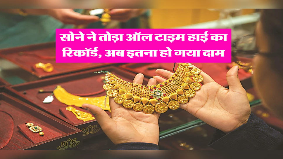 Gold Price : सोने ने तोड़ा ऑल टाइम हाई का रिकॉर्ड, अब इतना हो गया दाम