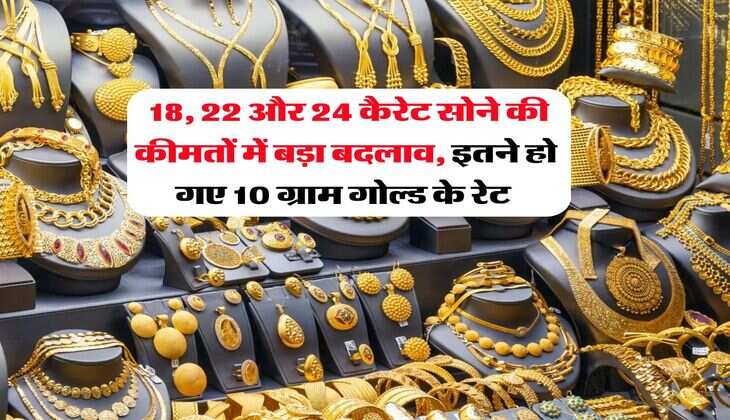 Gold Rate : 18, 22 और 24 कैरेट सोने की कीमतों में बड़ा बदलाव, इतने हो गए 10 ग्राम गोल्ड के रेट 